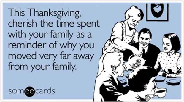 happy thanksgiving ecard - This Thanksgiving, cherish the time spent with your family as a reminder of why you moved very far away from your family. someecards