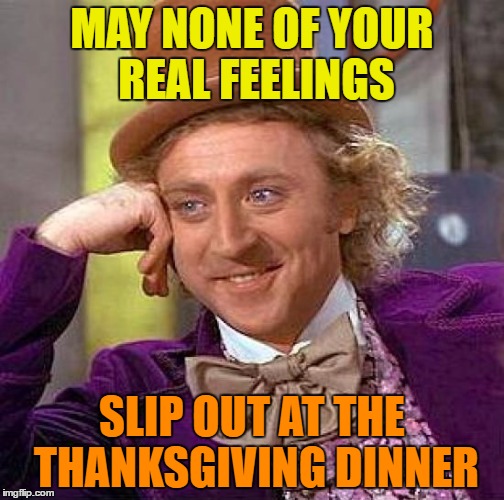 willy wonka meme - May None Of Your Real Feelings Slip Out At The Thanksgiving Dinner imgflip.com