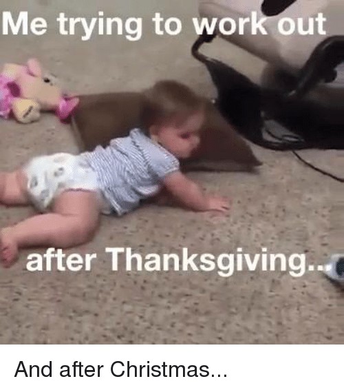 work out after thanksgiving meme - Me trying to work out after Thanksgiving.. And after Christmas...