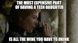 teenager meme - The Most Expensive Part Of Having A Teen Daughter Is All The Wine You Have To Drink