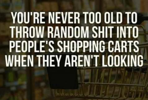 photo caption - You'Re Never Too Old To Throw Random Shit Into People'S Shopping Carts When They Aren'T Looking