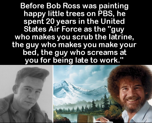 bob ross facts - Before Bob Ross was painting 'happy little trees on Pbs, he spent 20 years in the United States Air Force as the "guy who makes you scrub the latrine, the guy who makes you make your bed, the guy who screams at you for being late to work.