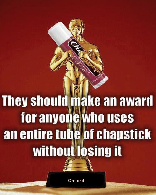 chapstick award - They should make an award for anyone who uses an entire tube of chapstick without losing it Oh lord