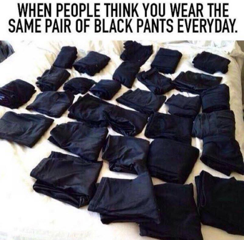 girl with leggings meme - When People Think You Wear The Same Pair Of Black Pants Everyday.