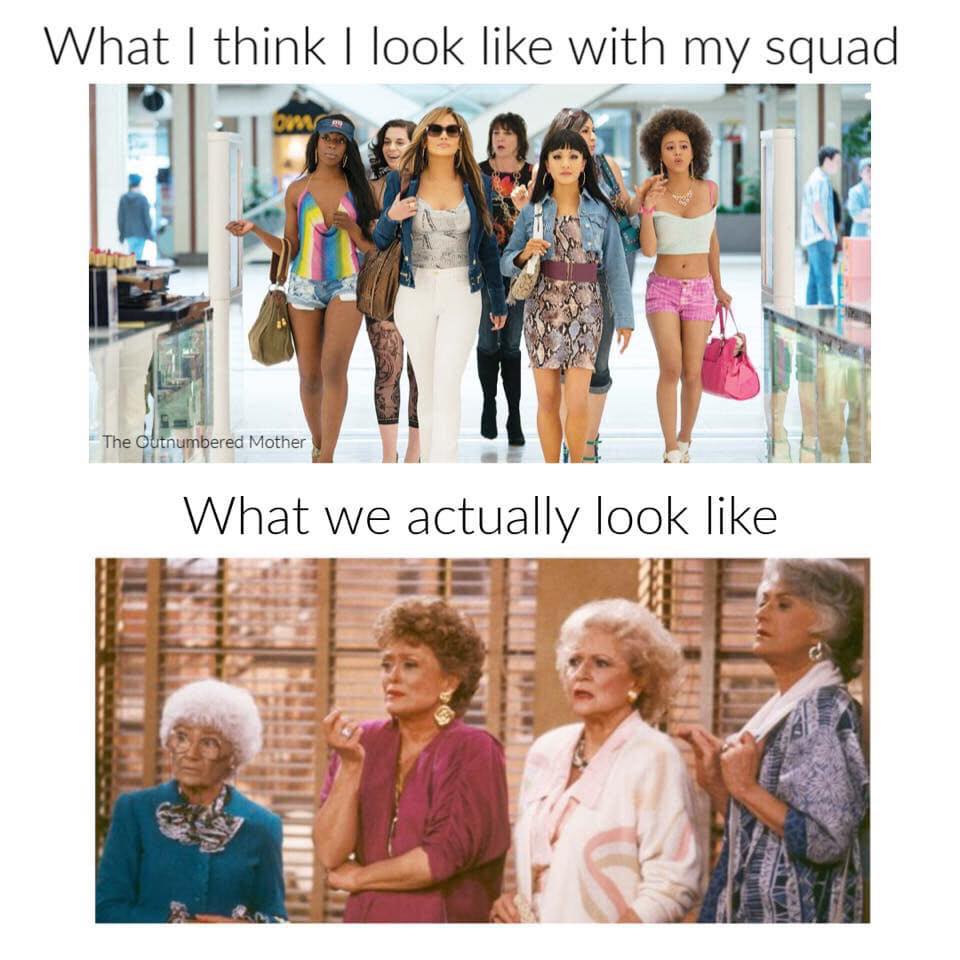 The Golden Girls - What I think I look with my squad The Outnumbered Mother What we actually look