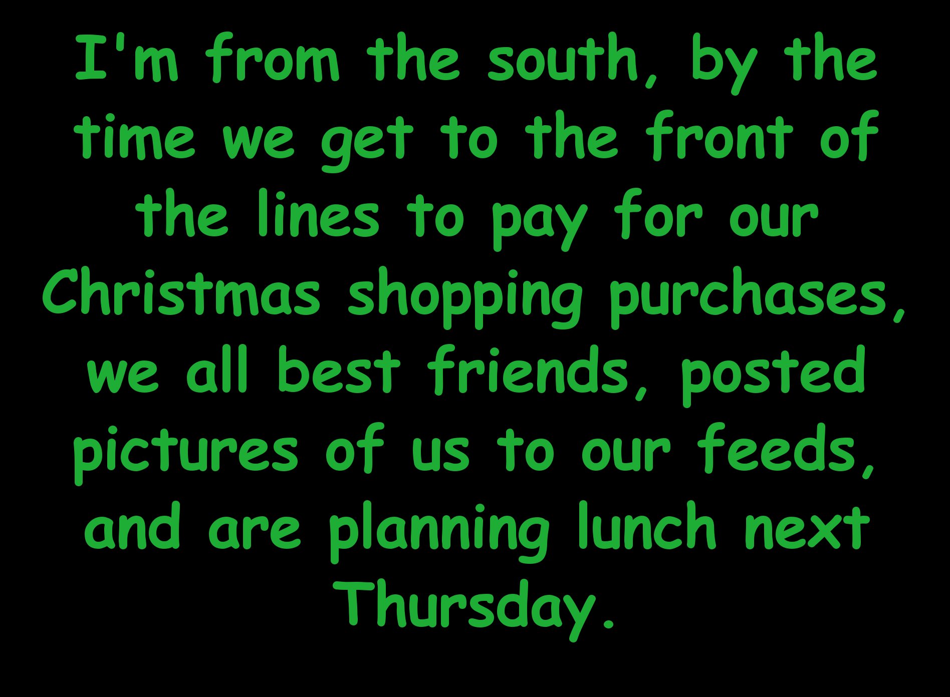 lyrics - I'm from the south, by the time we get to the front of the lines to pay for our Christmas shopping purchases, we all best friends, posted pictures of us to our feeds, and are planning lunch next Thursday.