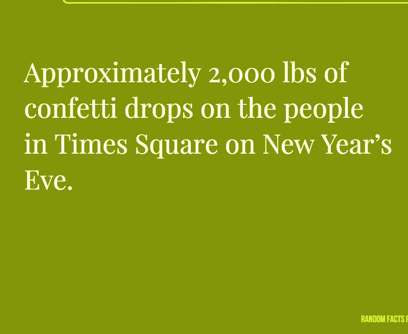 grass - Approximately 2,000 lbs of confetti drops on the people in Times Square on New Year's Eve. Random Factsf