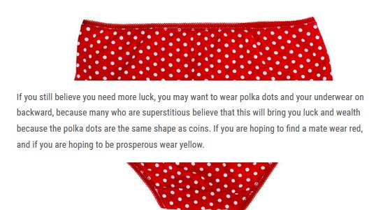 If you still believe you need more luck, you may want to wear polka dots and your underwear on backward, because many who are superstitious believe that this will bring you luck and wealth because the polka dots are the same shape as coins. If you are…