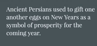 news of the world - Ancient Persians used to gift one another eggs on New Years as a symbol of prosperity for the coming year.