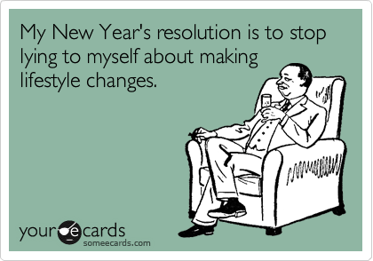 sarcastic new year quotes - My New Year's resolution is to stop lying to myself about making lifestyle changes. your de cards someecards.com