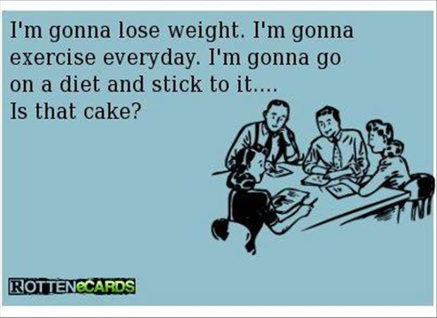 funny new years - I'm gonna lose weight. I'm gonna exercise everyday. I'm gonna go on a diet and stick to it.... Is that cake? Rottenecards