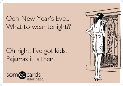 new years eve with kids meme - Ooh New Year's Eve... What to wear tonight?? Oh right, I've got kids. Pajamas it is then. somee cards user card