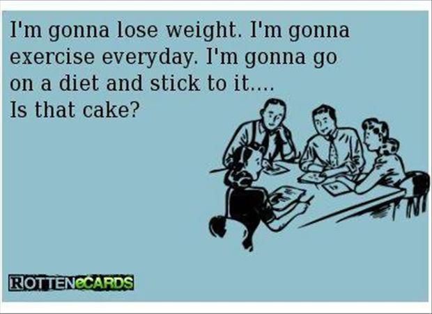 funny new year resolutions - I'm gonna lose weight. I'm gonna exercise everyday. I'm gonna go on a diet and stick to it.... Is that cake? Rottenecards