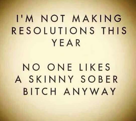 funny happy new year quotes - I'M Not Making Resolutions This Year No One A Skinny Sober Bitch Anyway