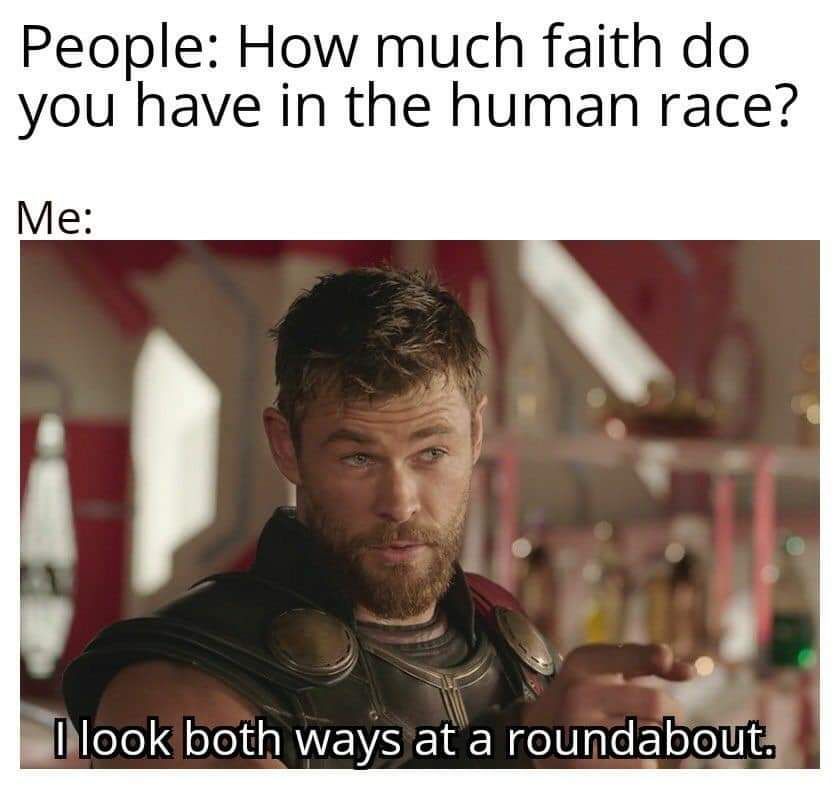look both ways at roundabout meme - People How much faith do you have in the human race? Me I look both ways at a roundabout.