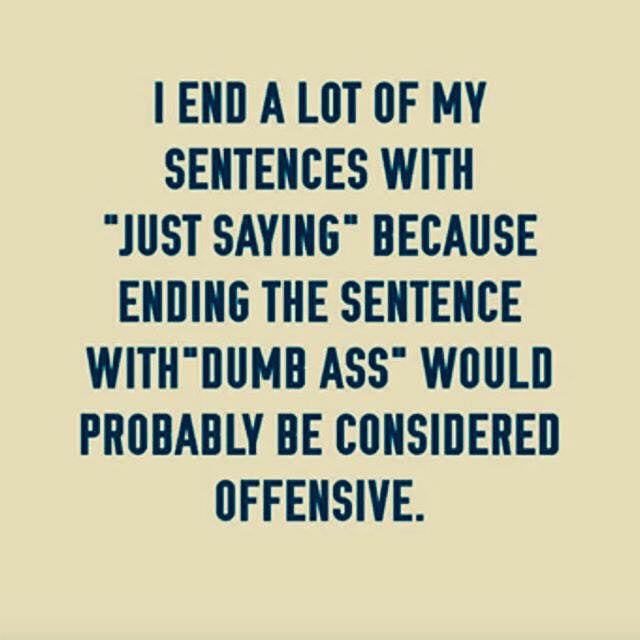 number - I End A Lot Of My Sentences With "Just Saying" Because Ending The Sentence With "Dumb Ass" Would Probably Be Considered Offensive.