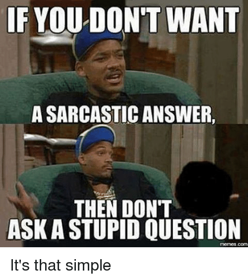 if you don t want a sarcastic answer don t ask a stupid question - If You Don'T Want A Sarcastic Answer, Then Don'T Ask A Stupid Question memes.com It's that simple