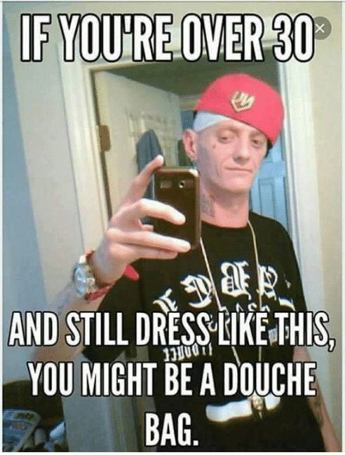 if you re over 30 and still dress like this meme - If You'Re Over 30 Ju And Still Drss This. You Might Be A Douche Bag.