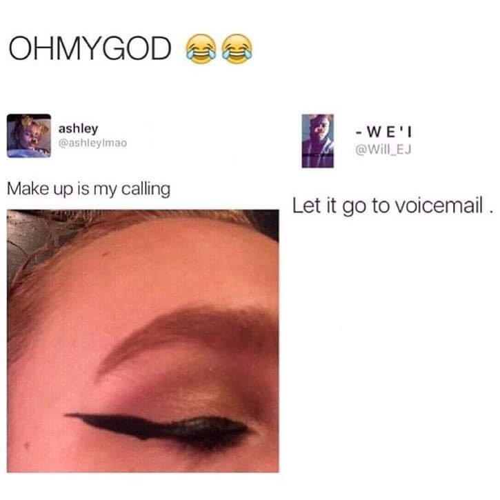 bad eyeliner meme - Ohmygod 20 ashley Wei Ej Make up is my calling Let it go to voicemail .