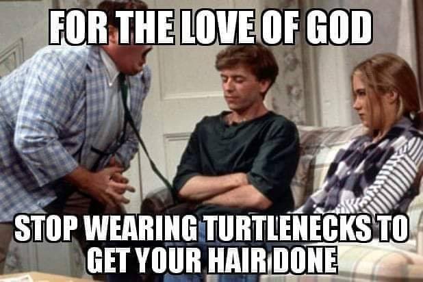 chris farley memes - For The Love Of God Stop Wearing Turtlenecks To Get Your Hair Done