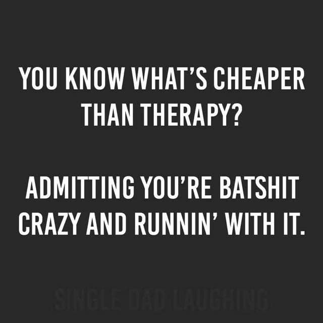 batshit crazy quotes - You Know What'S Cheaper Than Therapy? Admitting You'Re Batshit Crazy And Runnin' With It.