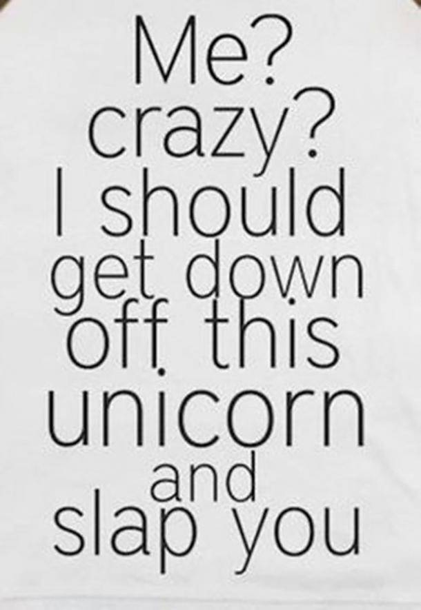 don t test my gangsta quotes - Me? crazy? I should get down off this unicorn slap you