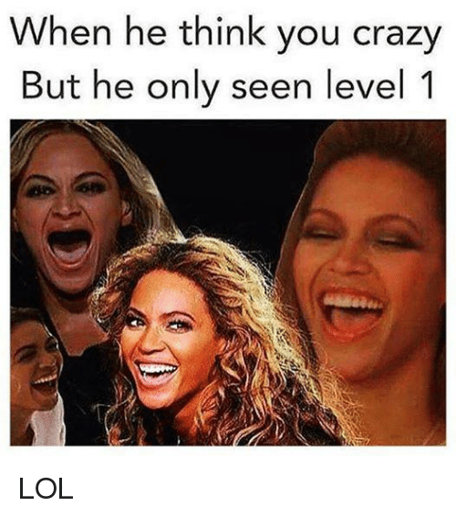 level one crazy meme - When he think you crazy But he only seen level 1 Lol
