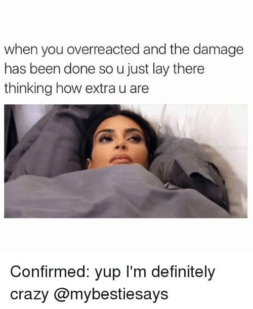 laying in bed meme - when you overreacted and the damage has been done so u just lay there thinking how extra u are Confirmed yup I'm definitely crazy