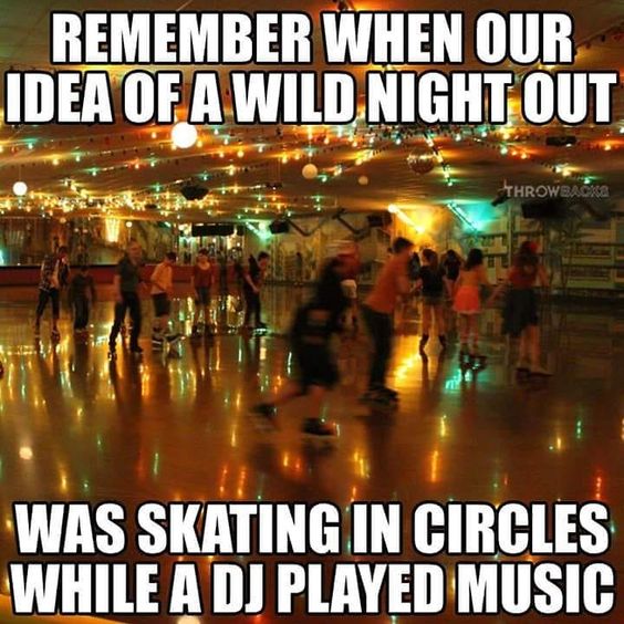 roller skating meme - Remember When Our Idea Of A Wild Night Out Throwbaoke Was Skating In Circles While A Dj Played Music