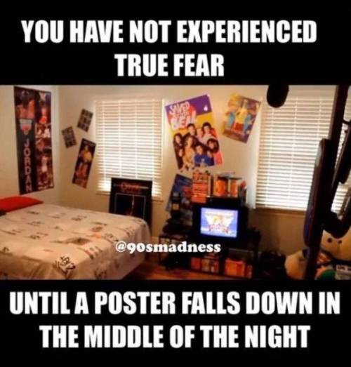 90s kids 90s memes - You Have Not Experienced True Fear Doco Until A Poster Falls Down In The Middle Of The Night