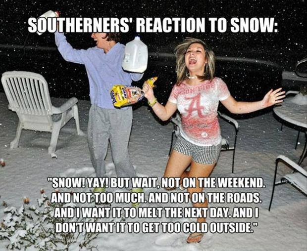 southerners and snow - Southerners' Reaction To Snow "Snow! Yay! But Wait. Not On The Weekend. And Not Too Much. And Not On The Roads. Andi Want It To Melt The Next Day. Andi Dont Want It To Get Too Cold Outside.