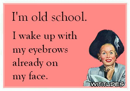 i m old school i wake up with my eyebrows - I'm old school. I wake up with my eyebrows already on my face. Wititudes