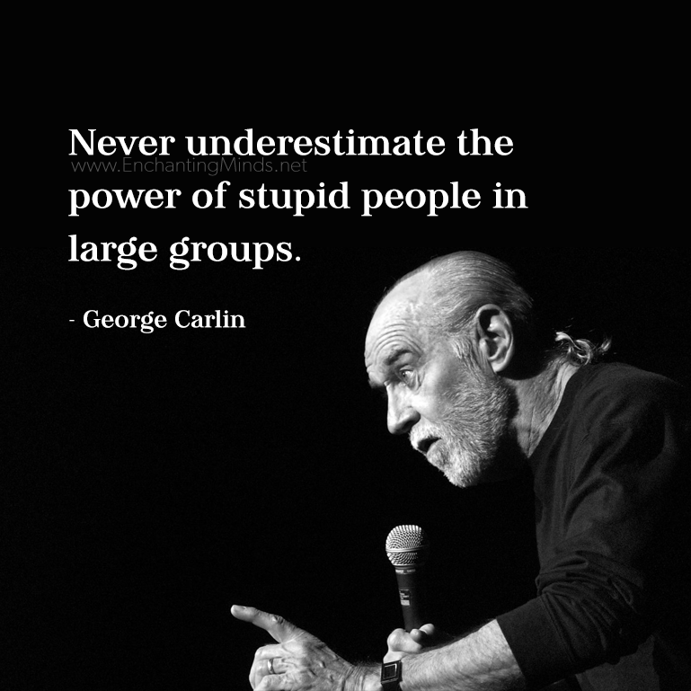 george carlin pet peeves - Minds.net Never underestimate the power of stupid people in large groups. George Carlin