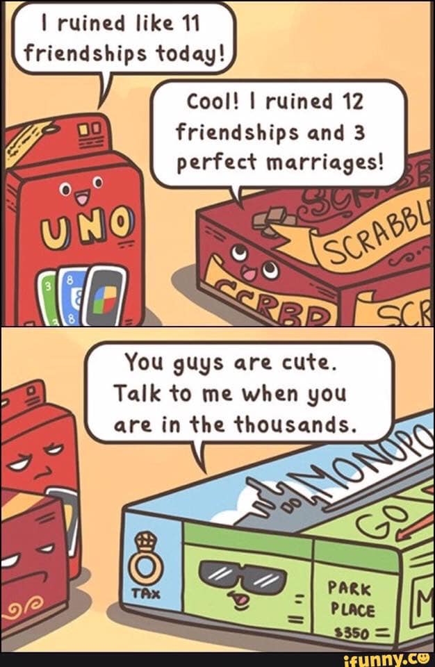 games that ruin friendships - I ruined 11 friendships today! Cool! I ruined 12 friendships and 3 perfect marriages! Uno Scrabbu rec Rbd Sch You guys are cute. Talk to me when you are in the thousands. Onoro Park 0 Place Il $350 ifunny.co