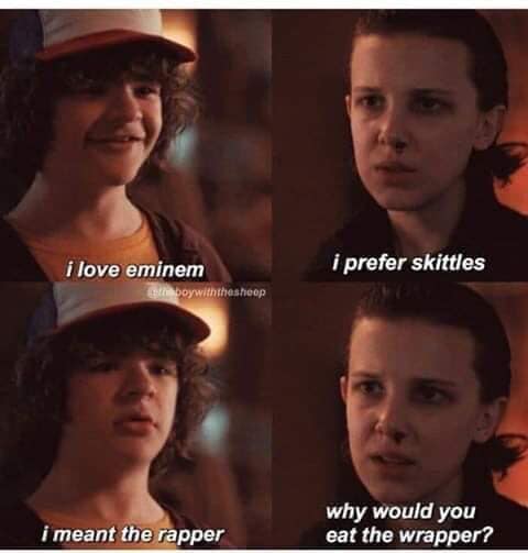 stranger things lol - i love eminem i prefer skittles boywith theshoop i meant the rapper why would you eat the wrapper?
