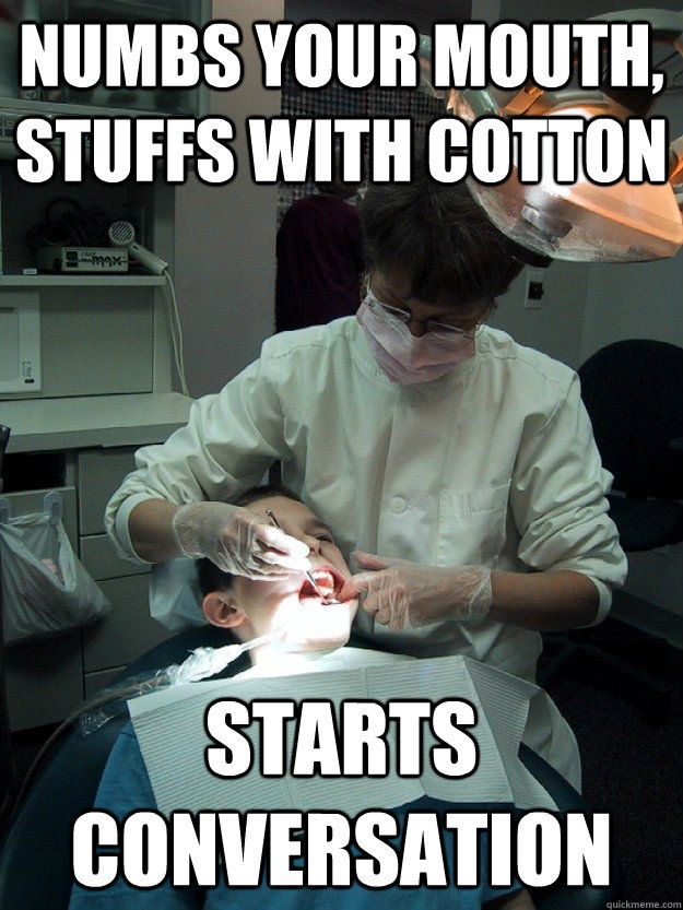 funny dentist memes - Numbs Your Mouth, Stuffs With Cotton Starts Conversation quickmeme.com