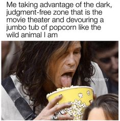 aerosmith funny - Me taking advantage of the dark, judgmentfree zone that is the movie theater and devouring a jumbo tub of popcorn the wild animal I am