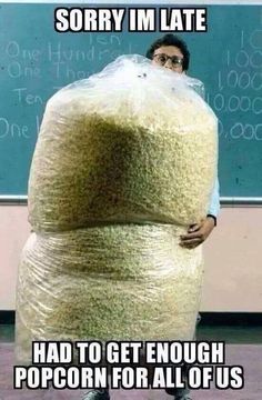 sorry i m late popcorn - Sorry Im Late One Hundra 1000 Ten 0.000 One Looc Had To Get Enough Popcorn For All Of Us