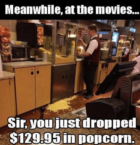 dropped popcorn meme - Meanwhile, at the movies... Sir, you just dropped $129.95 in popcorn.