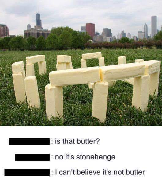 chicago - 1 is that butter? 1 no it's stonehenge 1 I can't believe it's not butter