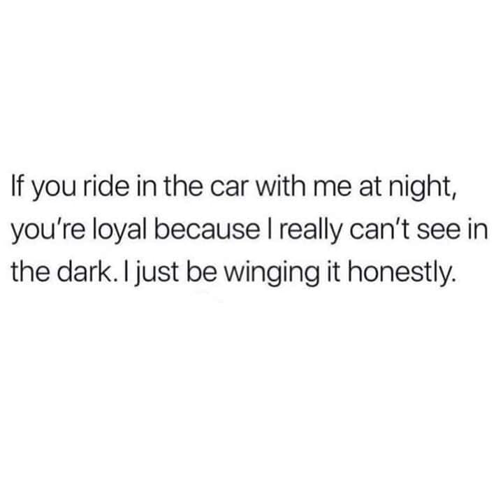 future love quotes - If you ride in the car with me at night, you're loyal because I really can't see in the dark. I just be winging it honestly.