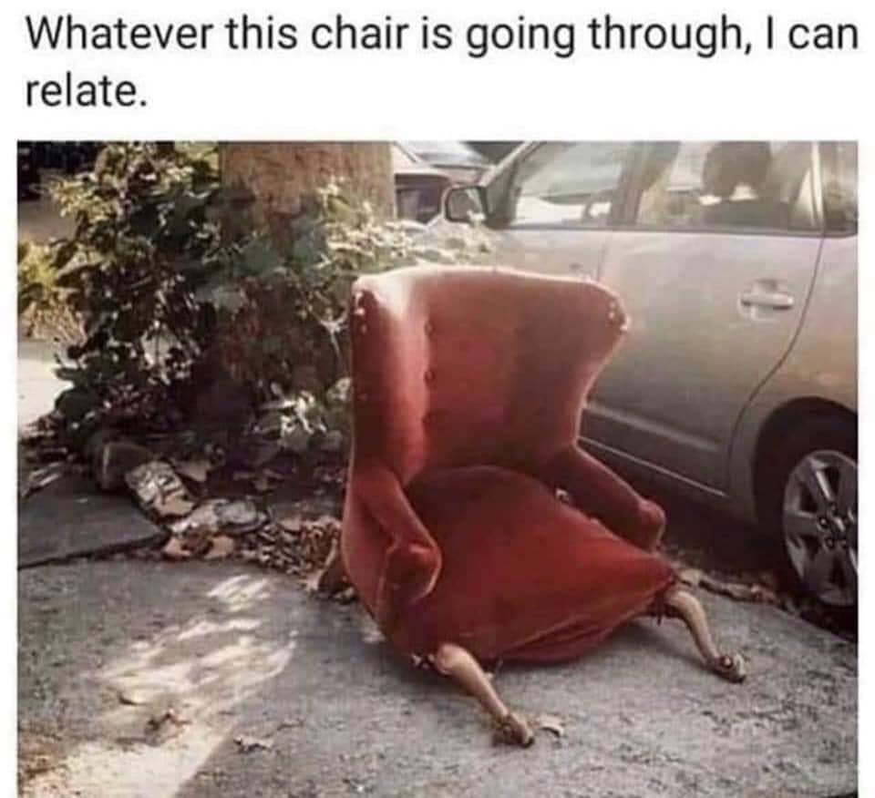 whatever this chair is going through i can relate - Whatever this chair is going through, I can relate.