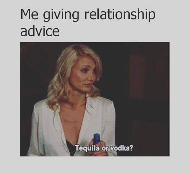 funny advice meme - Me giving relationship advice Tequila or vodka?