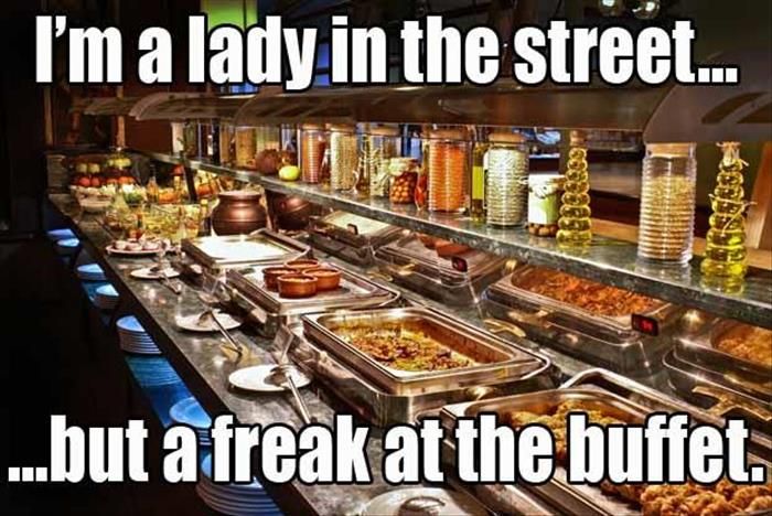 funny buffet - I'm a lady in the street. ...but a freak at the buttet.