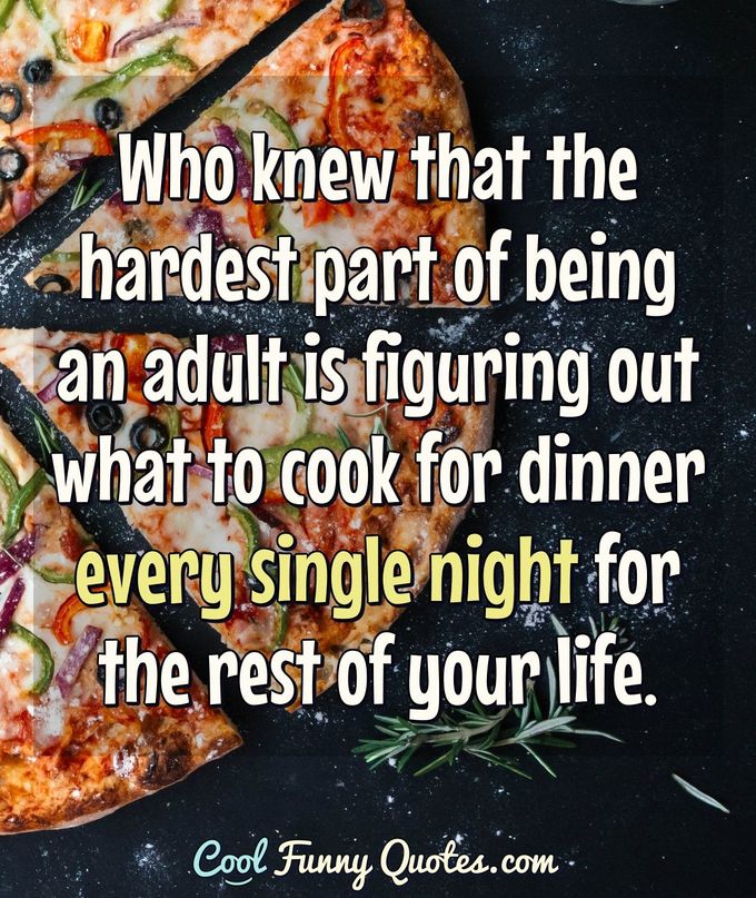 funny dinner quotes - P Who knew that the hardest part of being an adult is figuring out what to cook for dinner every single night for the rest of your life. Cool Funny Quotes.com