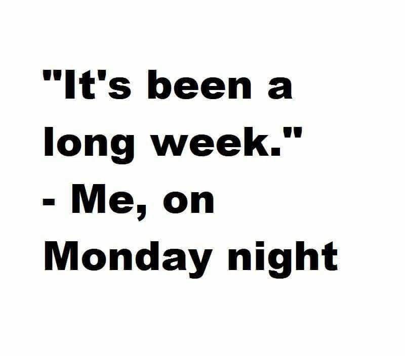 monday night funny - "It's been a long week." Me, on Monday night