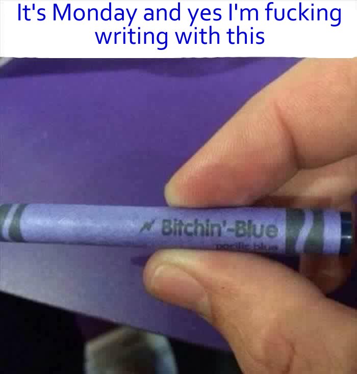 Crayon - It's Monday and yes I'm fucking writing with this BitchinBlue