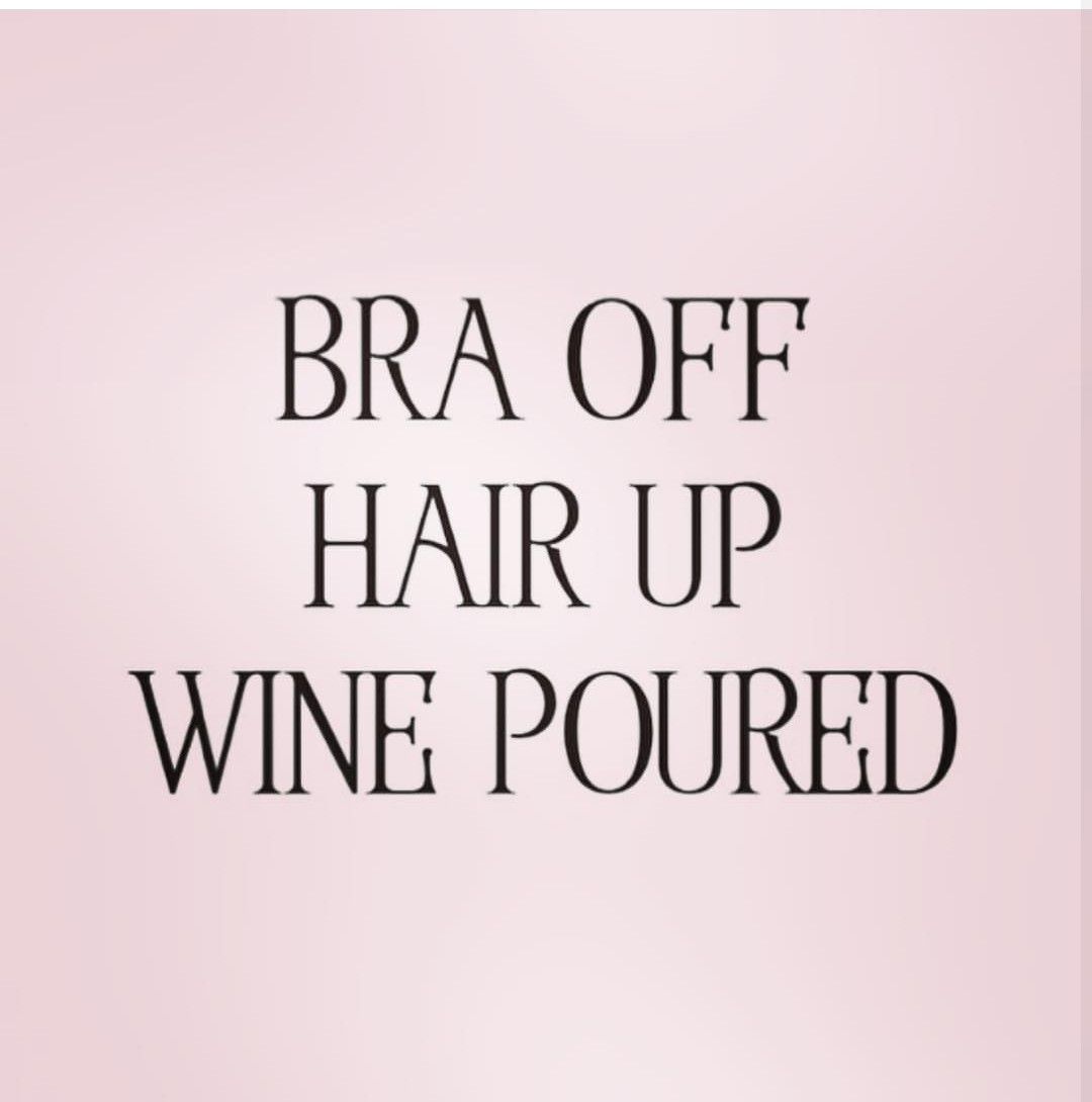 hair and wine quotes - Bra Off Hair Up Wine Poured