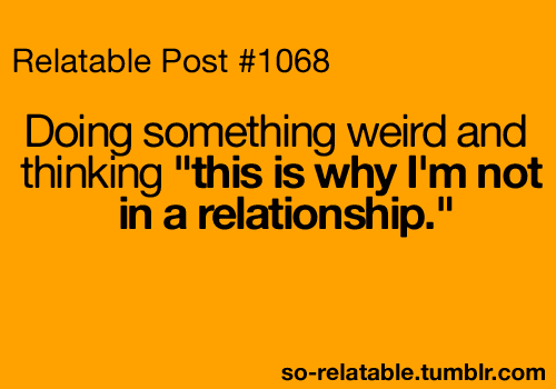 single funny alone quotes - Relatable Post Doing something weird and thinking "this is why I'm not in a relationship." sorelatable.tumblr.com