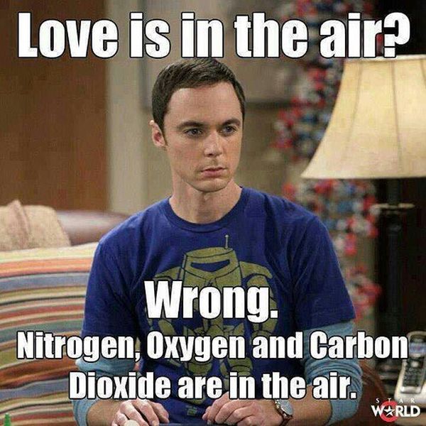 funny memes about being single - Love is in the air Wrong. Nitrogen, Oxygen and Carbon Dioxide are in the air. W4RLD
